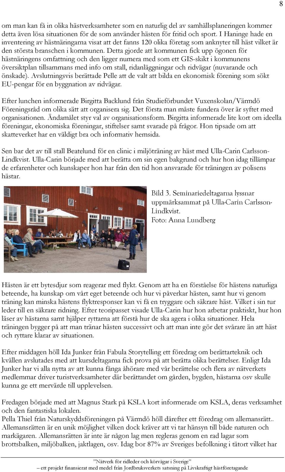 Detta gjorde att kommunen fick upp ögonen för hästnäringens omfattning och den ligger numera med som ett GIS-skikt i kommunens översiktplan tillsammans med info om stall, ridanläggningar och ridvägar