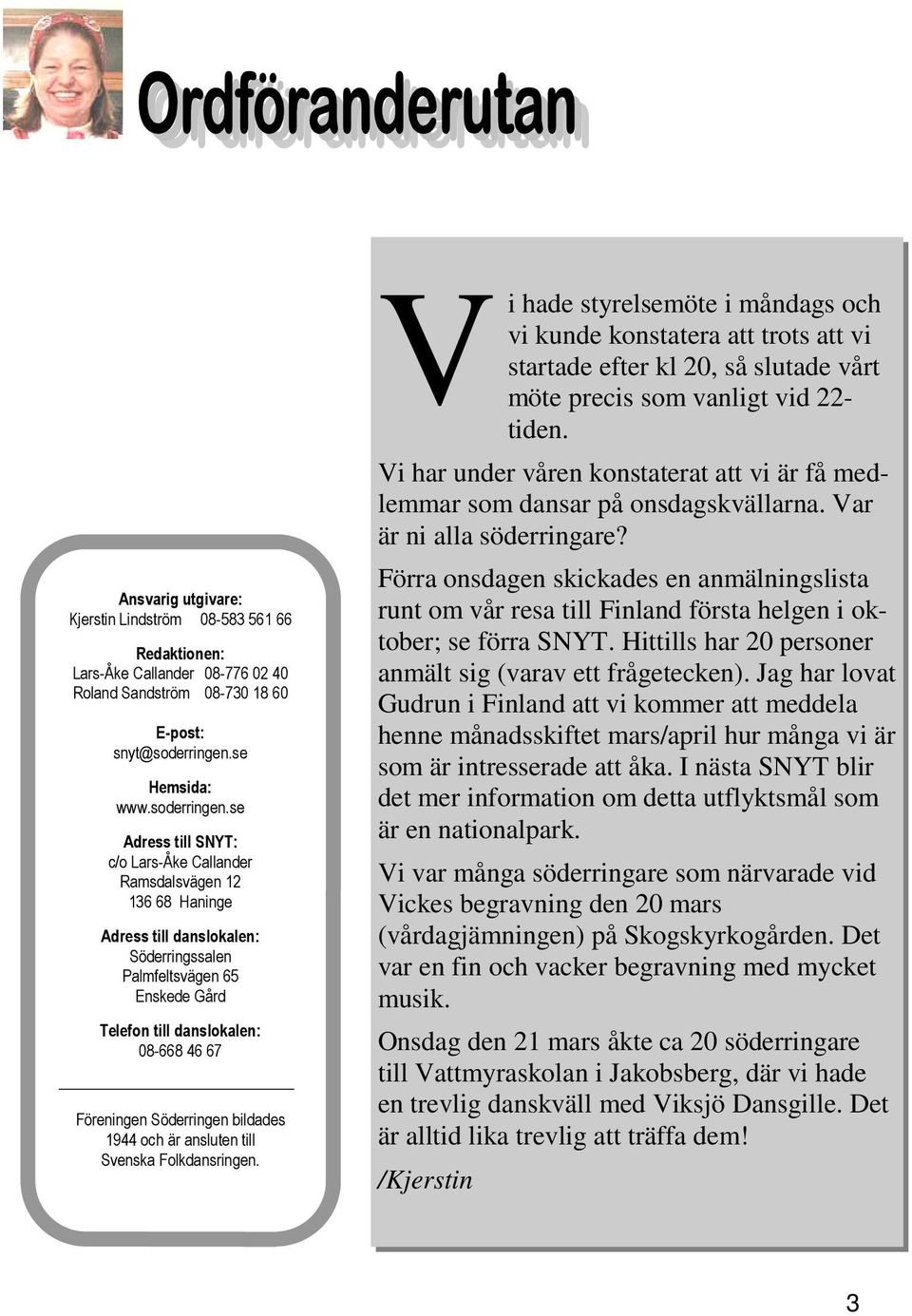 se Adress till SNYT: c/o Lars-Åke Callander Ramsdalsvägen 12 136 68 Haninge Adress till danslokalen: Söderringssalen Palmfeltsvägen 65 Enskede Gård Telefon till danslokalen: 08-668 46 67 Föreningen