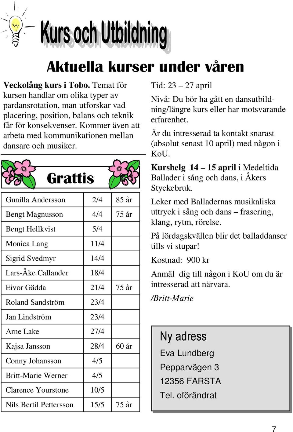 Grattis Gunilla Andersson 2/4 85 år Bengt Magnusson 4/4 75 år Bengt Hellkvist 5/4 Monica Lang 11/4 Sigrid Svedmyr 14/4 Lars-Åke Callander 18/4 Eivor Gädda 21/4 75 år Roland Sandström 23/4 Jan