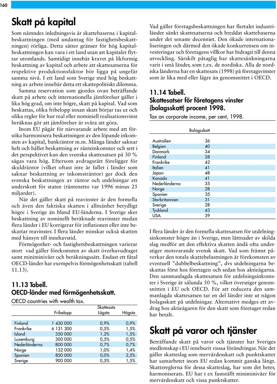 Samtidigt innebär kravet på likformig beskattning av kapital och arbete att skattesatserna för respektive produktionsfaktor bör ligga på ungefär samma nivå.