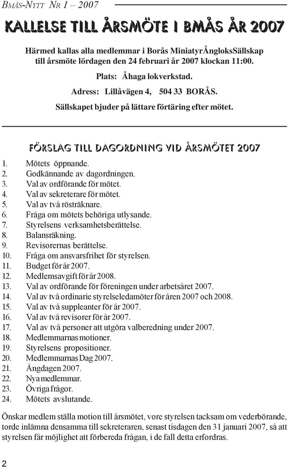 3. Val av ordförande för mötet. 4. Val av sekreterare för mötet. 5. Val av två rösträknare. 6. Fråga om mötets behöriga utlysande. 7. Styrelsens verksamhetsberättelse. 8. Balansräkning. 9.