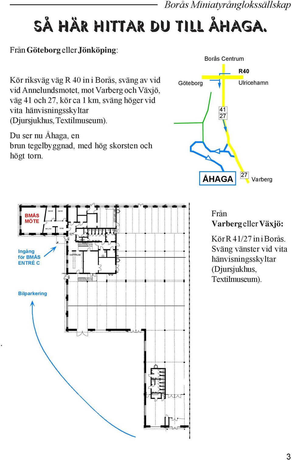 27, kör ca 1 km, sväng höger vid vita hänvisningsskyltar (Djursjukhus, Textilmuseum).