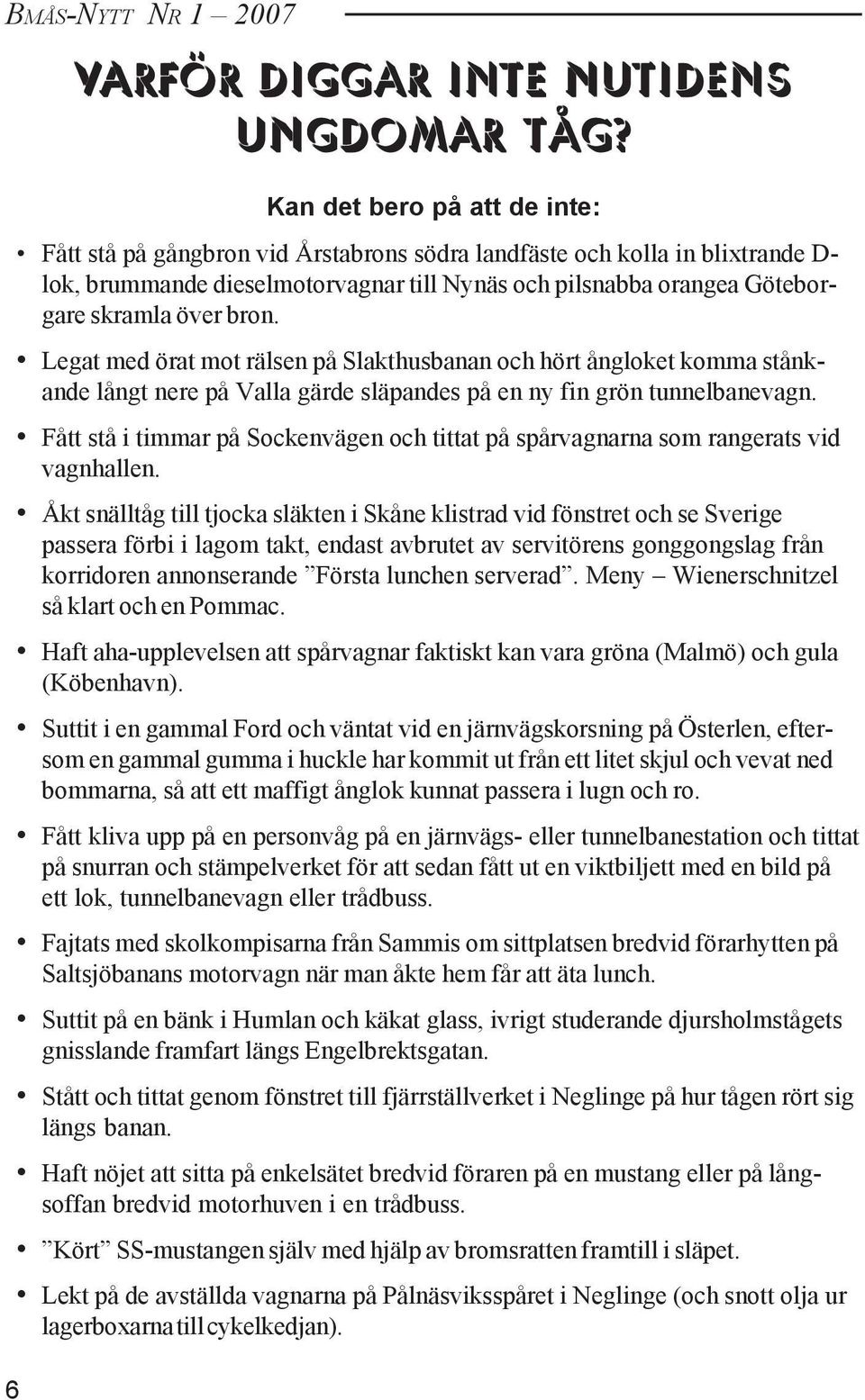 bron. Legat med örat mot rälsen på Slakthusbanan och hört ångloket komma stånkande långt nere på Valla gärde släpandes på en ny fin grön tunnelbanevagn.