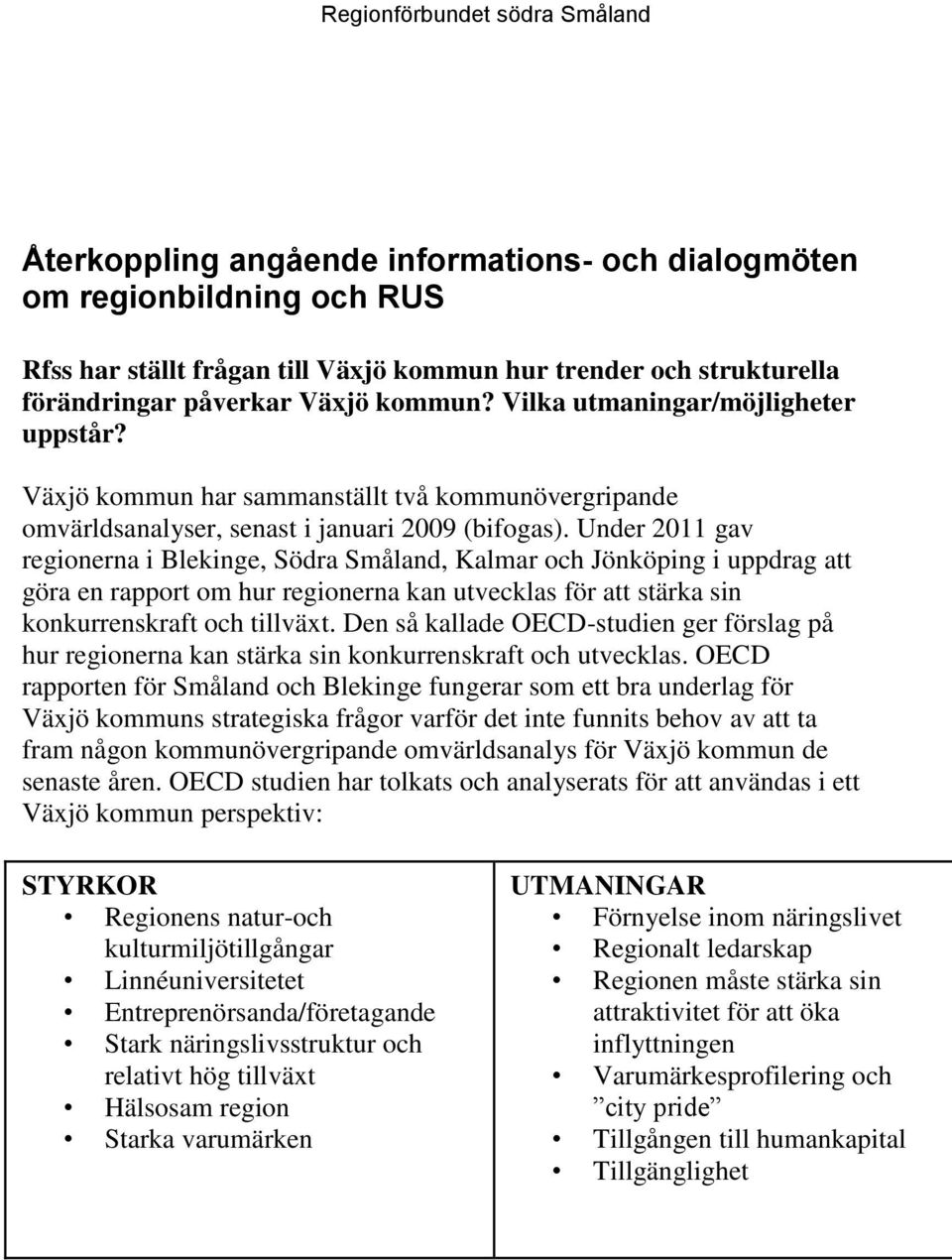 Under 2011 gav regionerna i Blekinge, Södra Småland, Kalmar och Jönköping i uppdrag att göra en rapport om hur regionerna kan utvecklas för att stärka sin konkurrenskraft och tillväxt.