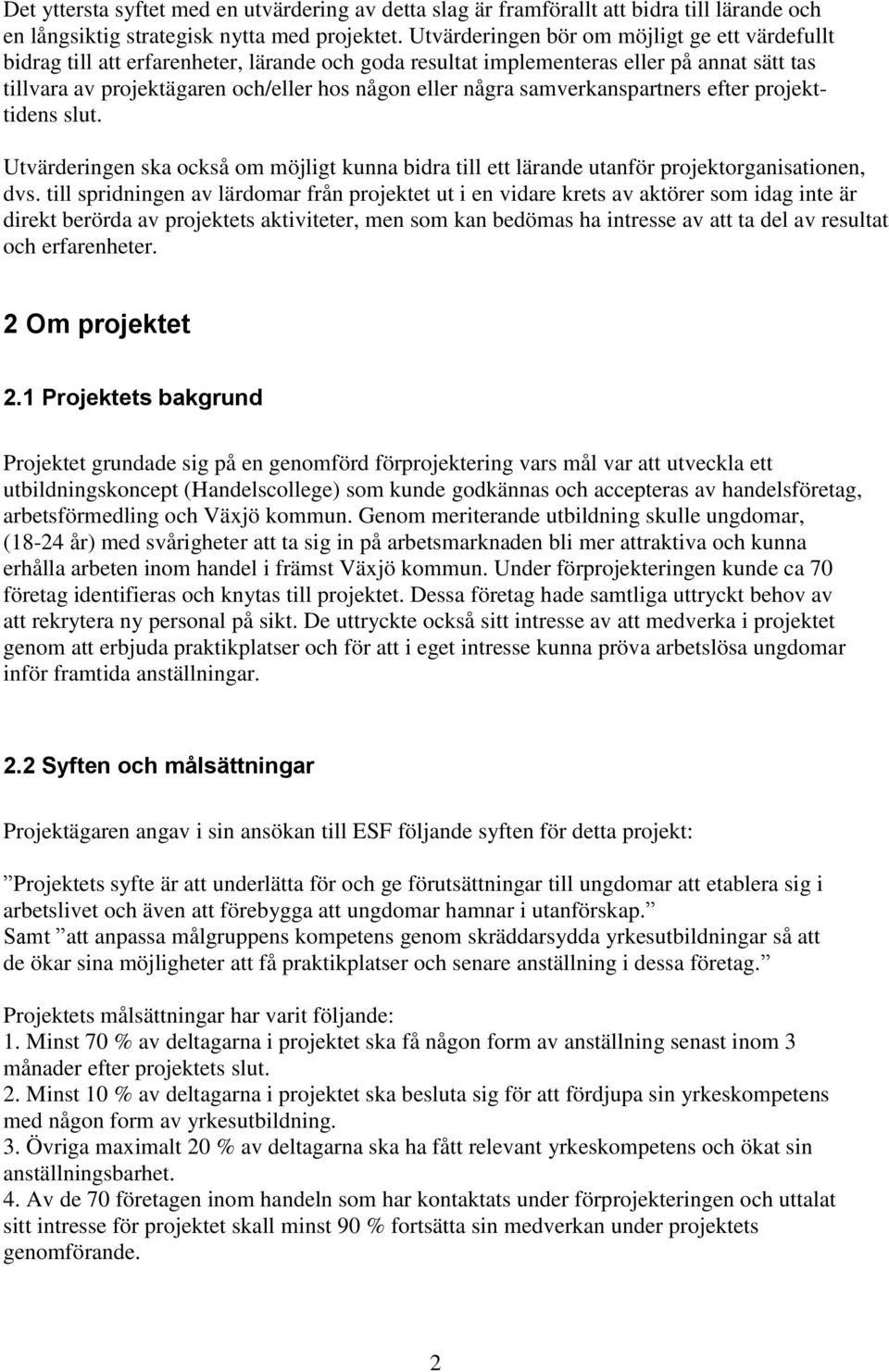 samverkanspartners efter projekttidens slut. Utvärderingen ska också om möjligt kunna bidra till ett lärande utanför projektorganisationen, dvs.