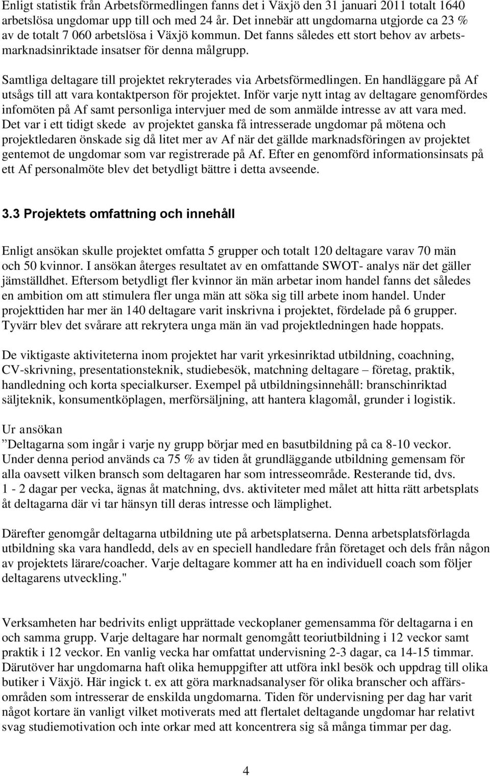 Samtliga deltagare till projektet rekryterades via Arbetsförmedlingen. En handläggare på Af utsågs till att vara kontaktperson för projektet.
