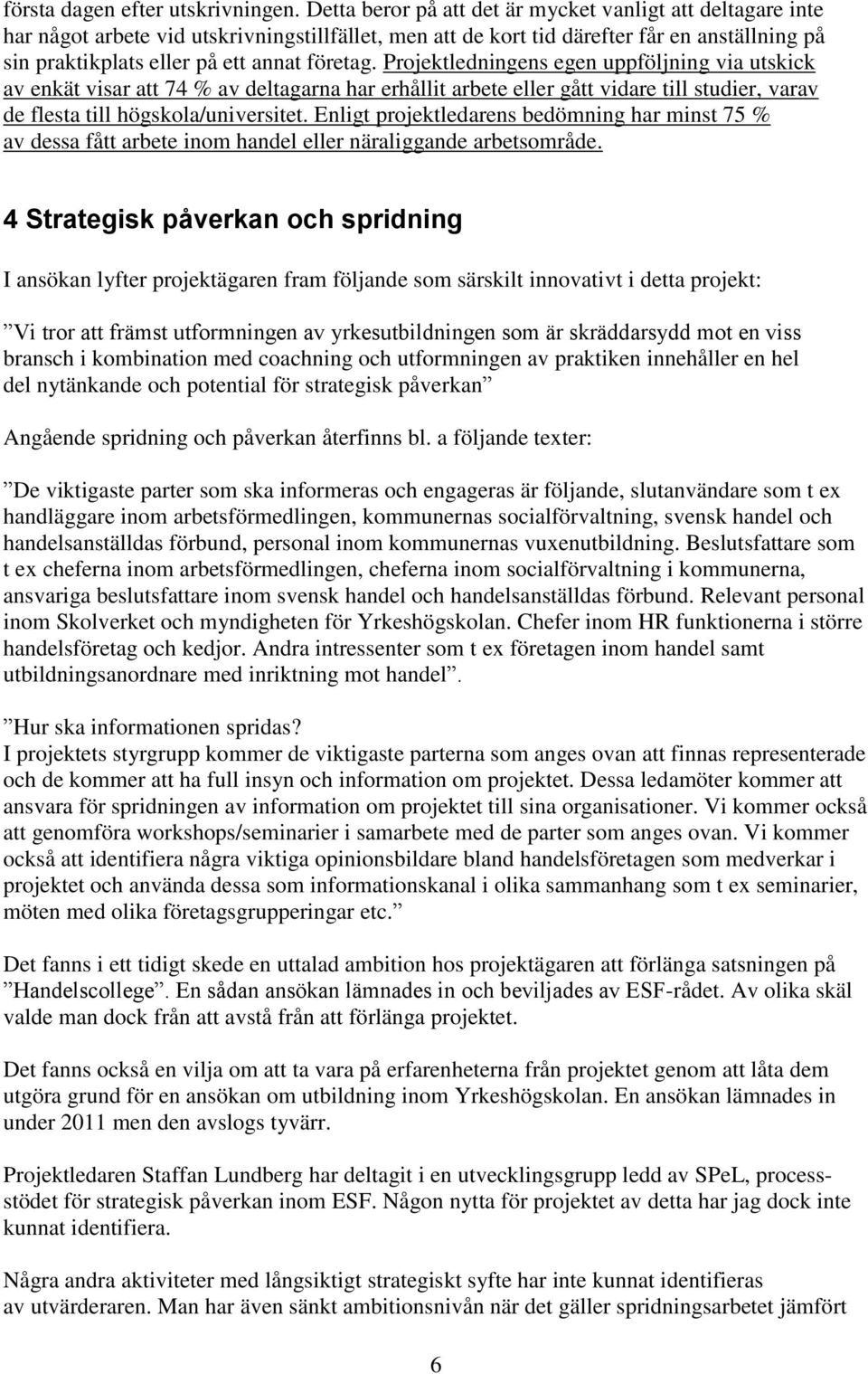 Projektledningens egen uppföljning via utskick av enkät visar att 74 % av deltagarna har erhållit arbete eller gått vidare till studier, varav de flesta till högskola/universitet.