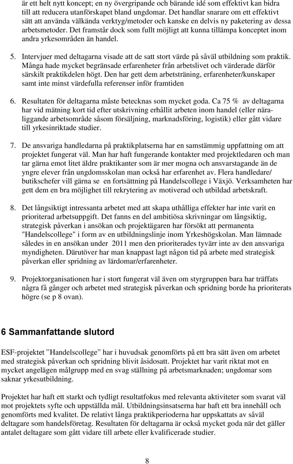 Det framstår dock som fullt möjligt att kunna tillämpa konceptet inom andra yrkesområden än handel. 5. Intervjuer med deltagarna visade att de satt stort värde på såväl utbildning som praktik.