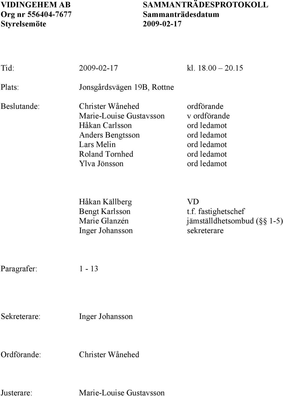 ordförande Håkan Carlsson Anders Bengtsson Lars Melin Roland Tornhed Ylva Jönsson Håkan Källberg VD Bengt