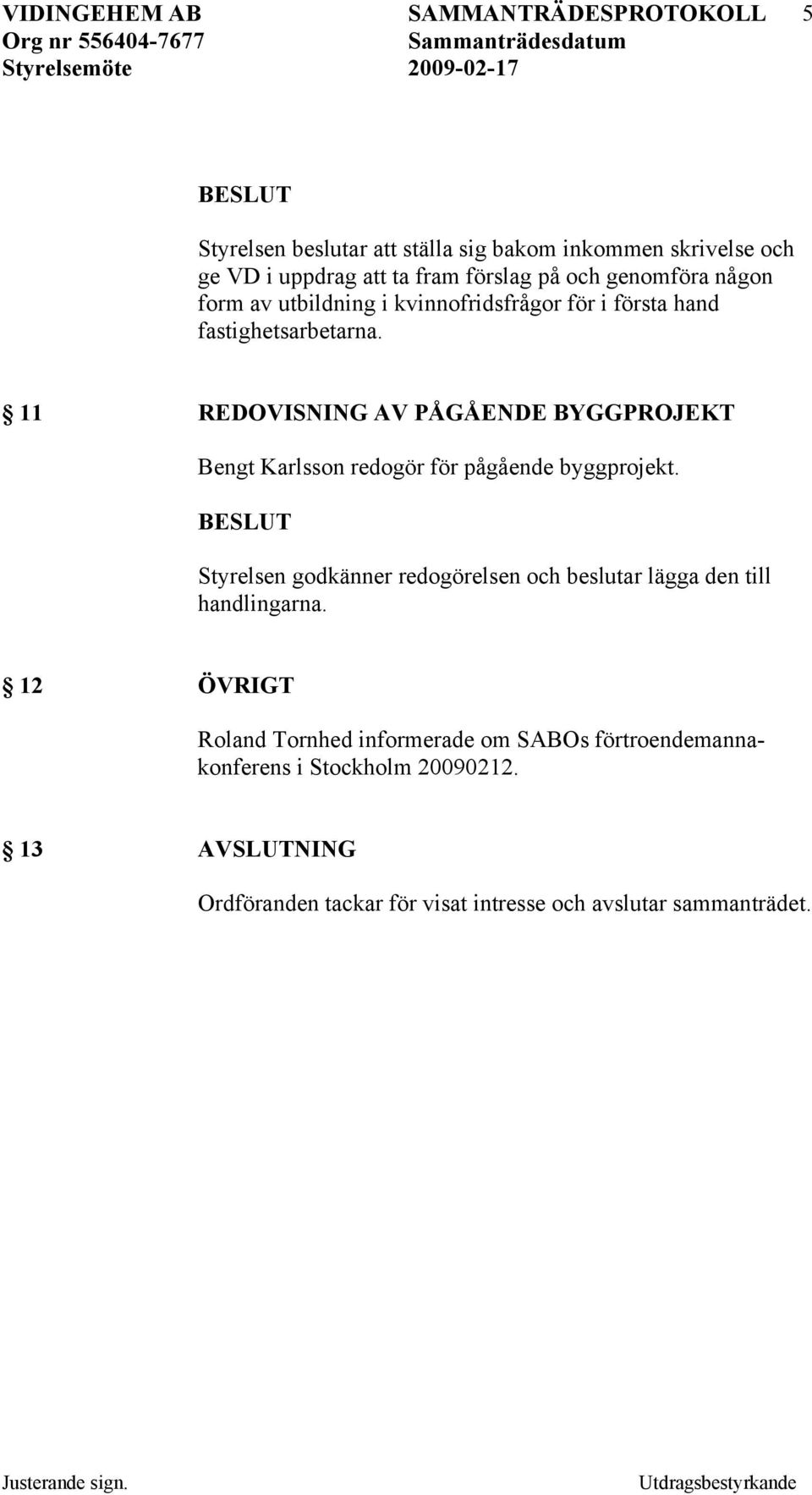 11 REDOVISNING AV PÅGÅENDE BYGGPROJEKT Bengt Karlsson redogör för pågående byggprojekt.