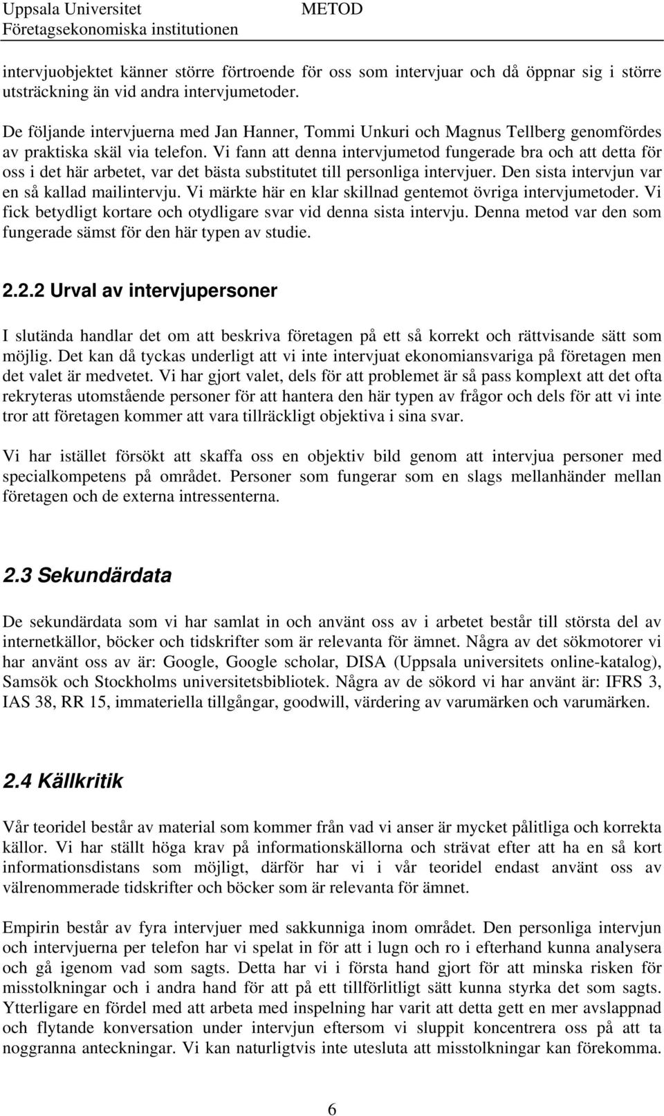 Vi fann att denna intervjumetod fungerade bra och att detta för oss i det här arbetet, var det bästa substitutet till personliga intervjuer. Den sista intervjun var en så kallad mailintervju.