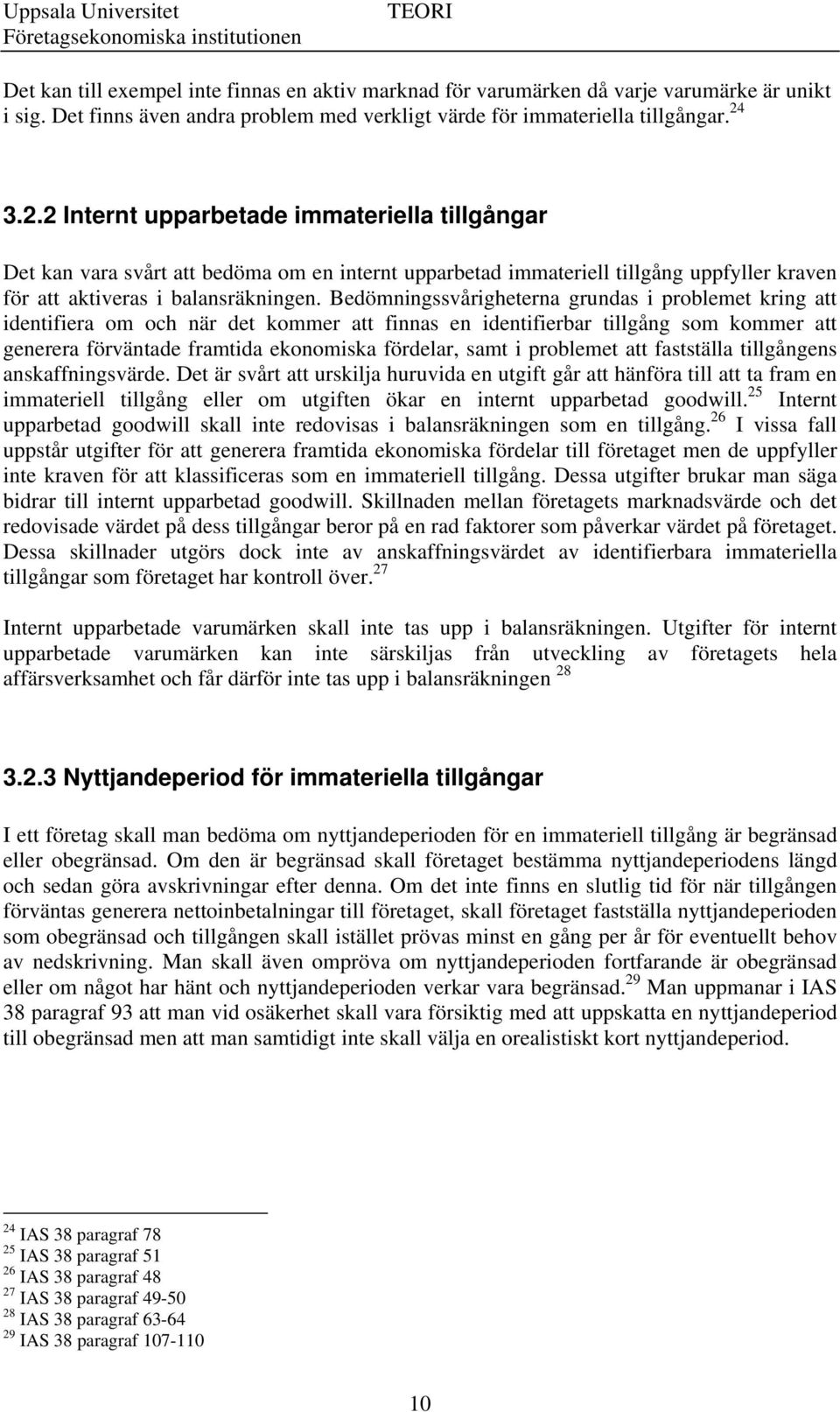 Bedömningssvårigheterna grundas i problemet kring att identifiera om och när det kommer att finnas en identifierbar tillgång som kommer att generera förväntade framtida ekonomiska fördelar, samt i