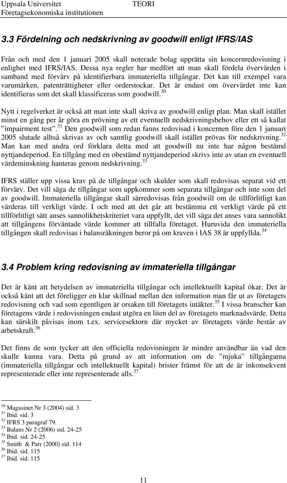 Det kan till exempel vara varumärken, patenträttigheter eller orderstockar. Det är endast om övervärdet inte kan identifieras som det skall klassificeras som goodwill.