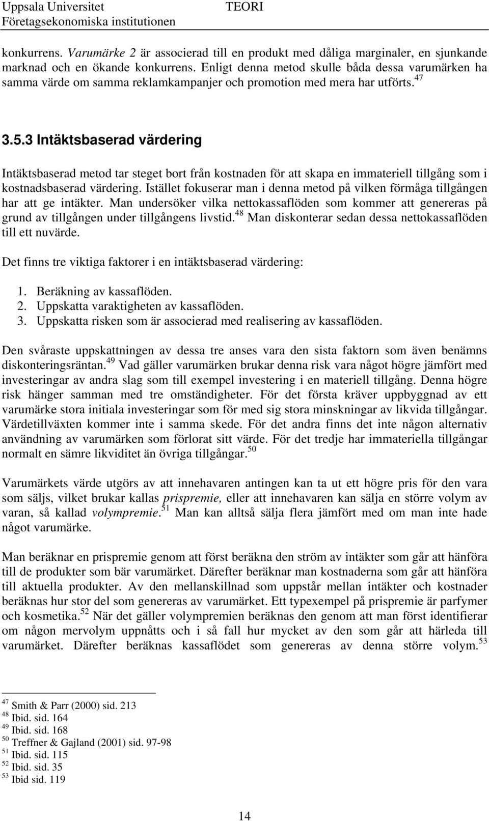 3 Intäktsbaserad värdering Intäktsbaserad metod tar steget bort från kostnaden för att skapa en immateriell tillgång som i kostnadsbaserad värdering.