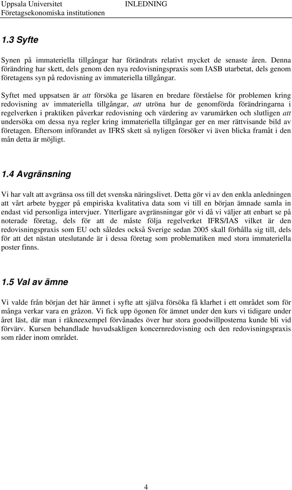 Syftet med uppsatsen är att försöka ge läsaren en bredare förståelse för problemen kring redovisning av immateriella tillgångar, att utröna hur de genomförda förändringarna i regelverken i praktiken