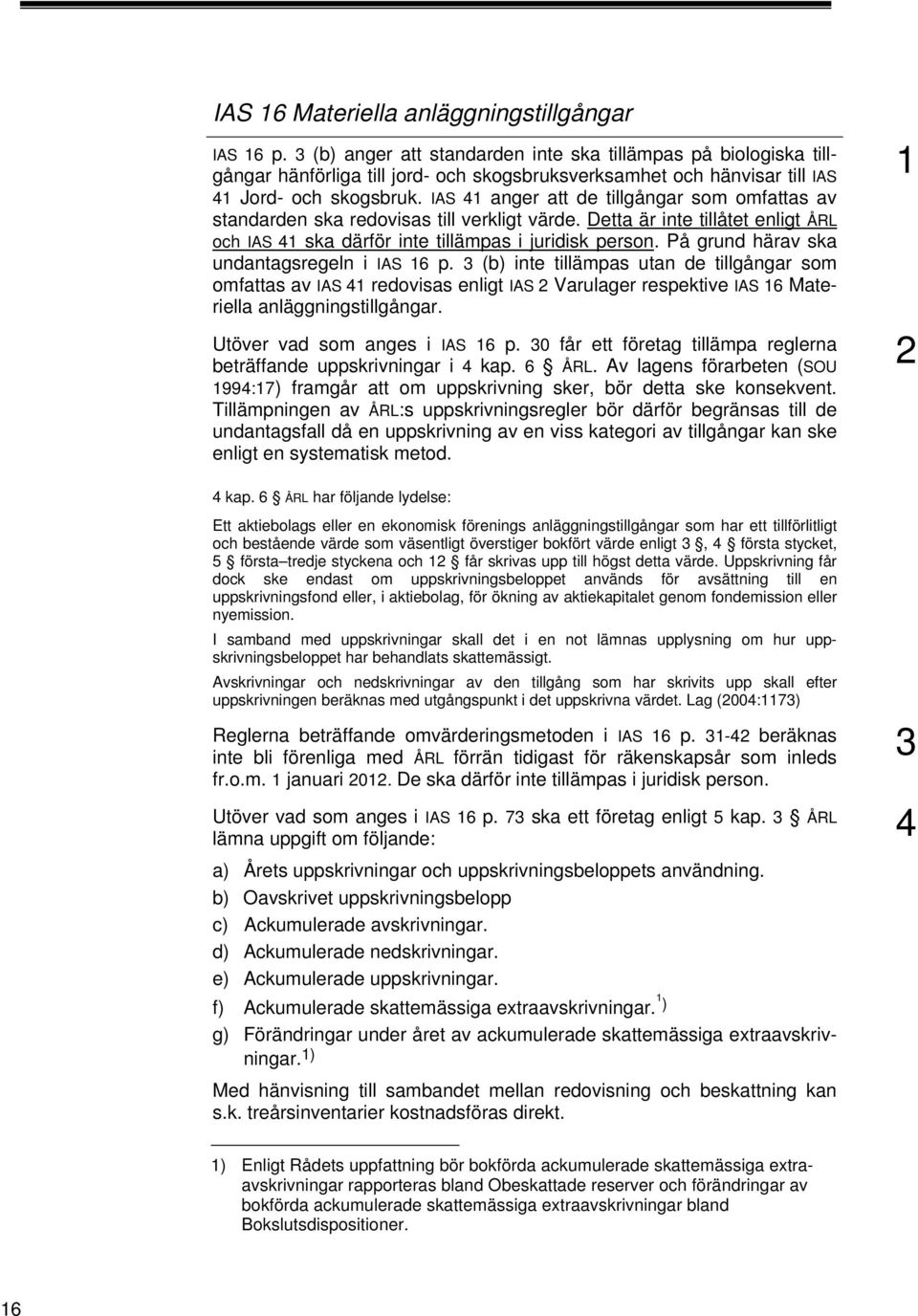 IAS 4 anger att de tillgångar som omfattas av standarden ska redovisas till verkligt värde. Detta är inte tillåtet enligt ÅRL och IAS 4 ska därför inte tillämpas i juridisk person.