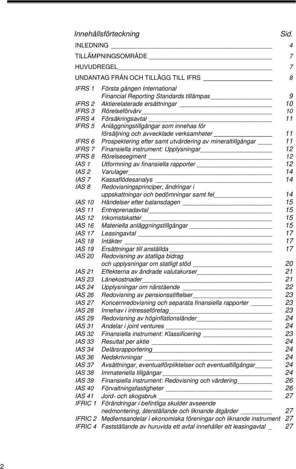 3 Rörelseförvärv 0 0 IFRS 4 Försäkringsavtal IFRS 5 Anläggningstillgångar som innehas för försäljning och avvecklade verksamheter IFRS 6 Prospektering efter samt utvärdering av mineraltillgångar IFRS