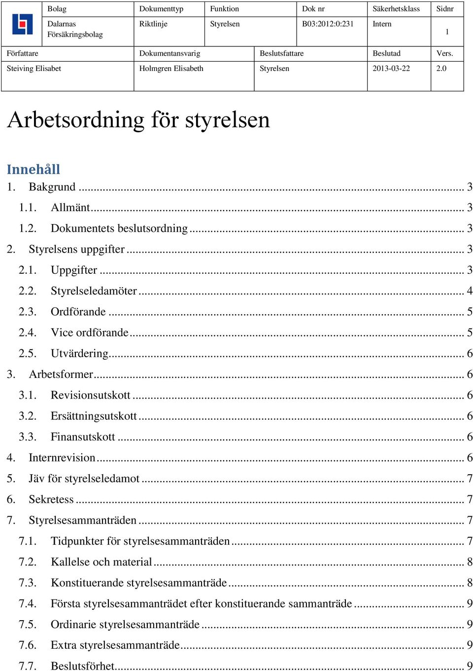 .. 6 5. Jäv för styrelseledamot... 7 6. Sekretess... 7 7. Styrelsesammanträden... 7 7.1. Tidpunkter för styrelsesammanträden... 7 7.2. Kallelse och material... 8 7.3.