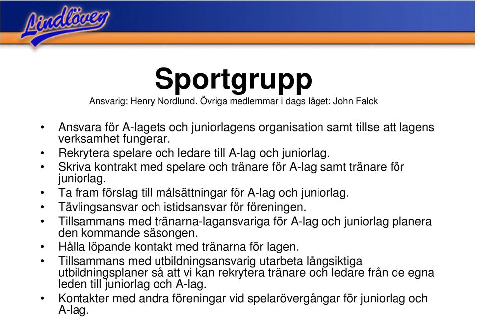 Tävlingsansvar och istidsansvar för föreningen. Tillsammans med tränarna-lagansvariga för A-lag och juniorlag planera den kommande säsongen. Hålla löpande kontakt med tränarna för lagen.