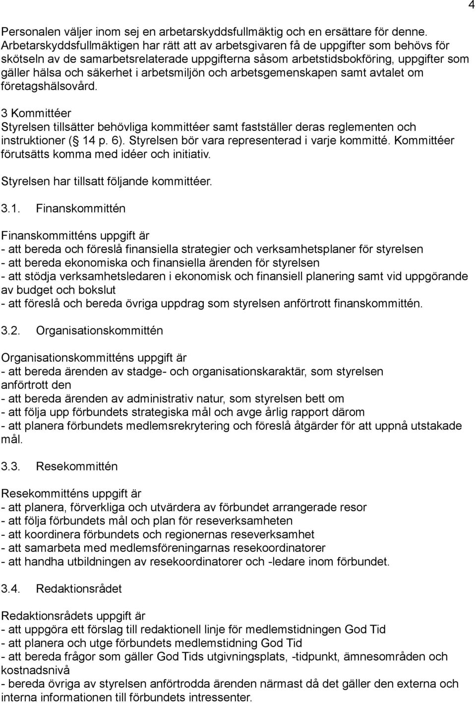 säkerhet i arbetsmiljön och arbetsgemenskapen samt avtalet om företagshälsovård. 3 Kommittéer Styrelsen tillsätter behövliga kommittéer samt fastställer deras reglementen och instruktioner ( 14 p. 6).