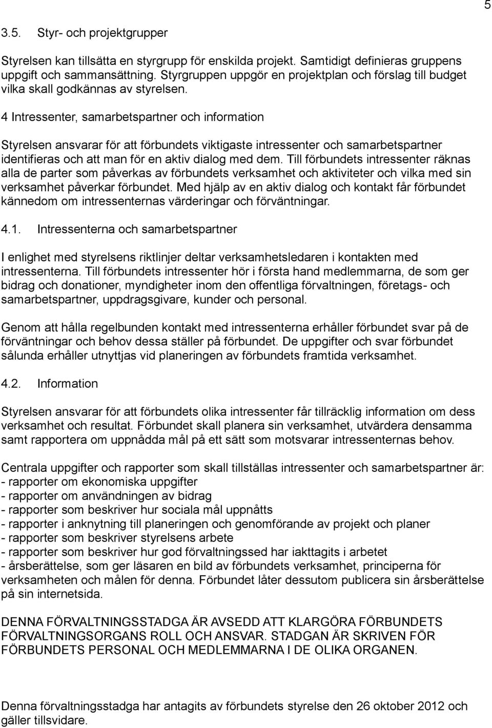 4 Intressenter, samarbetspartner och information Styrelsen ansvarar för att förbundets viktigaste intressenter och samarbetspartner identifieras och att man för en aktiv dialog med dem.