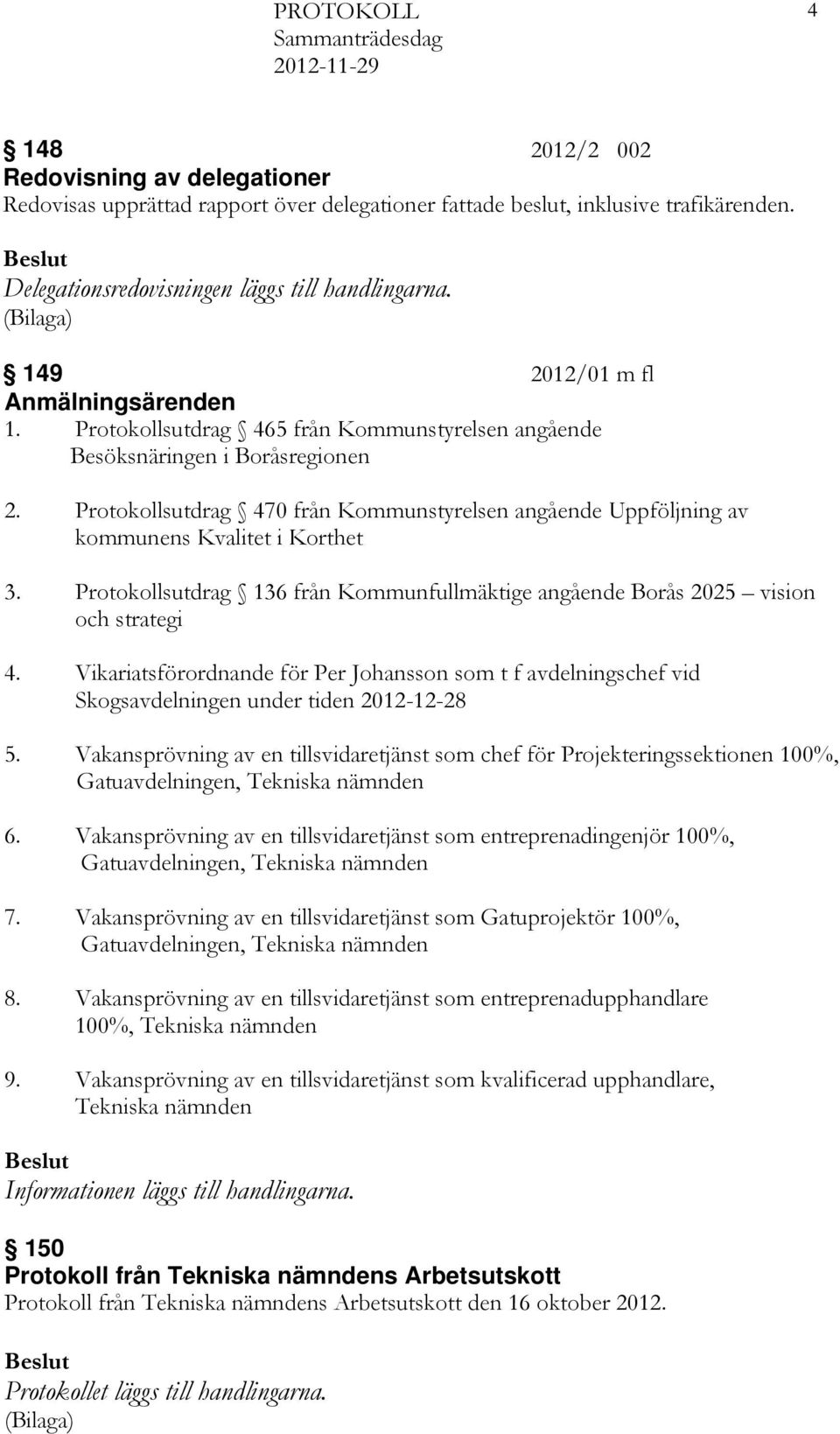 Protokollsutdrag 470 från Kommunstyrelsen angående Uppföljning av kommunens Kvalitet i Korthet 3. Protokollsutdrag 136 från Kommunfullmäktige angående Borås 2025 vision och strategi 4.