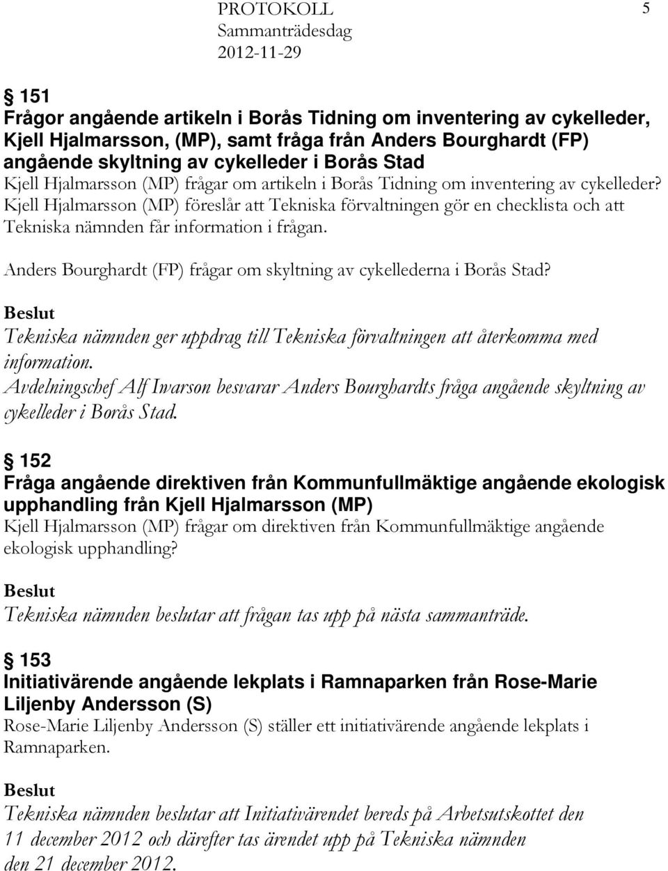 Kjell Hjalmarsson (MP) föreslår att Tekniska förvaltningen gör en checklista och att Tekniska nämnden får information i frågan. Anders Bourghardt (FP) frågar om skyltning av cykellederna i Borås Stad?
