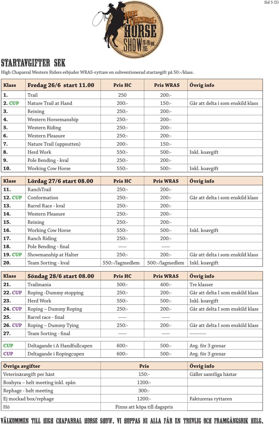 CUP Conformation 13. Barrel Race - kval 14. Western Pleasure 15. Reining 16. Working Cow Horse 17. Ranch Riding 18. Pole Bending - final 19. CUP Showmanship at Halter 20.