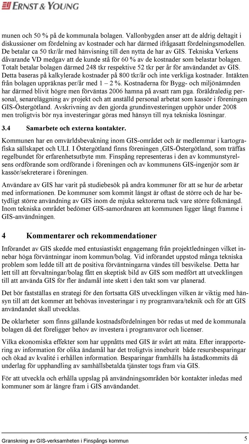 Totalt betalar bolagen därmed 248 tkr respektive 52 tkr per år för användandet av GIS. Detta baseras på kalkylerade kostnader på 800 tkr/år och inte verkliga kostnader.