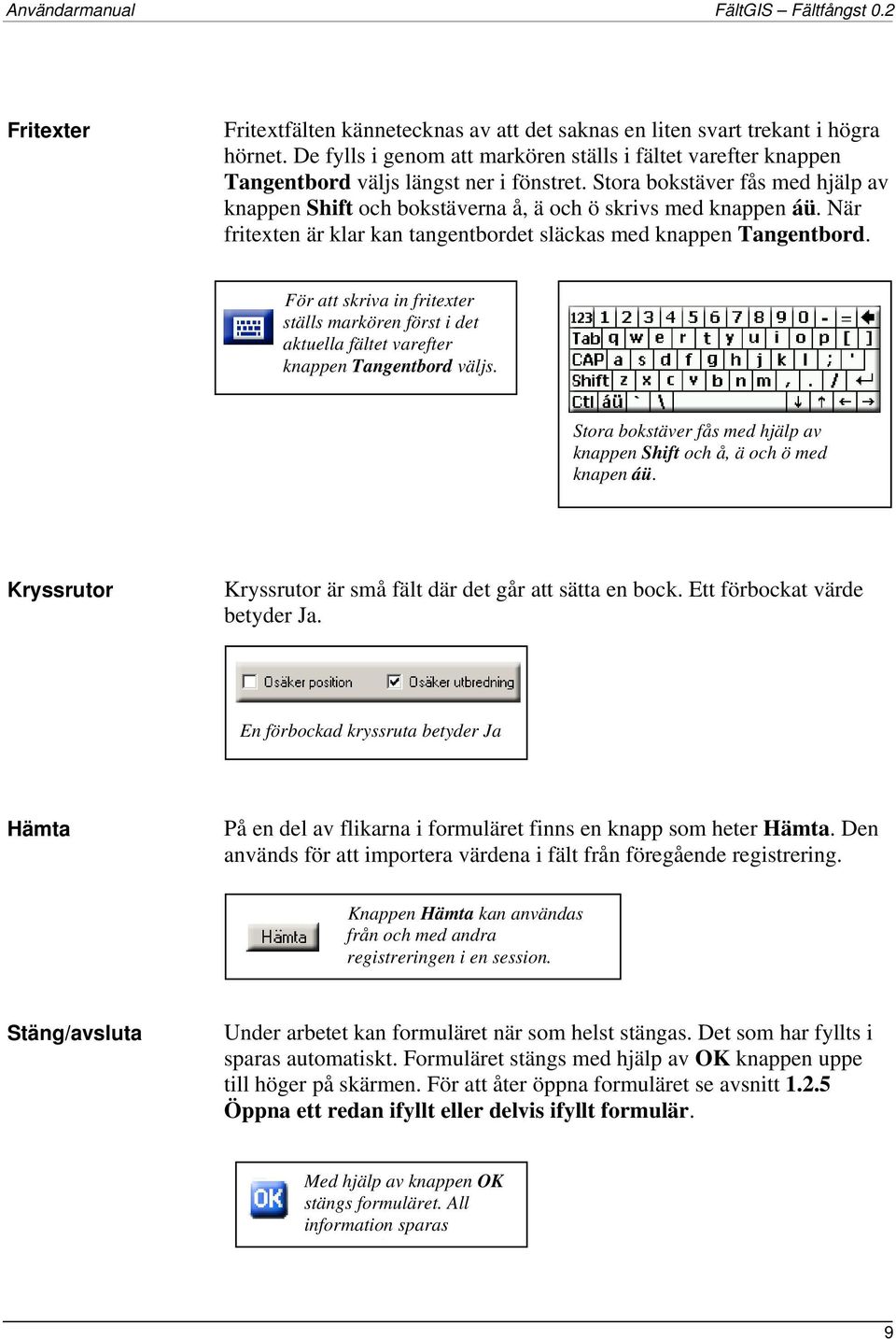 För att skriva in fritexter ställs markören först i det aktuella fältet varefter knappen Tangentbord väljs. Stora bokstäver fås med hjälp av knappen Shift och å, ä och ö med knapen áü.