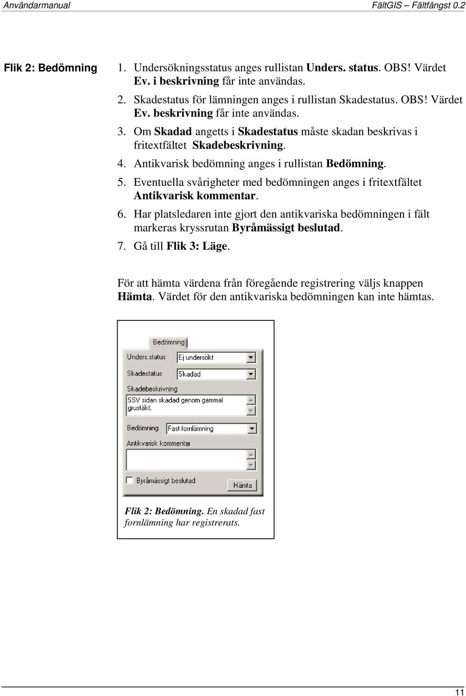 Eventuella svårigheter med bedömningen anges i fritextfältet Antikvarisk kommentar. 6. Har platsledaren inte gjort den antikvariska bedömningen i fält markeras kryssrutan Byråmässigt beslutad. 7.