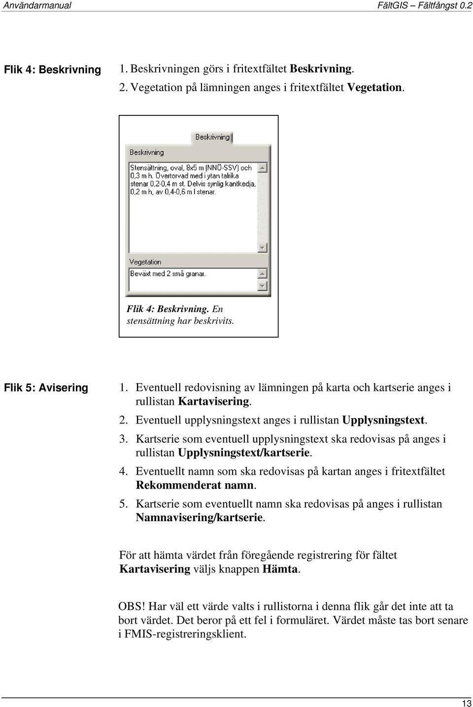 Kartserie som eventuell upplysningstext ska redovisas på anges i rullistan Upplysningstext/kartserie. 4. Eventuellt namn som ska redovisas på kartan anges i fritextfältet Rekommenderat namn. 5.