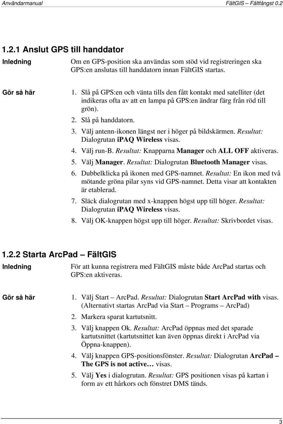 Välj antenn-ikonen längst ner i höger på bildskärmen. Resultat: Dialogrutan ipaq Wireless visas. 4. Välj run-b. Resultat: Knapparna Manager och ALL OFF aktiveras. 5. Välj Manager.