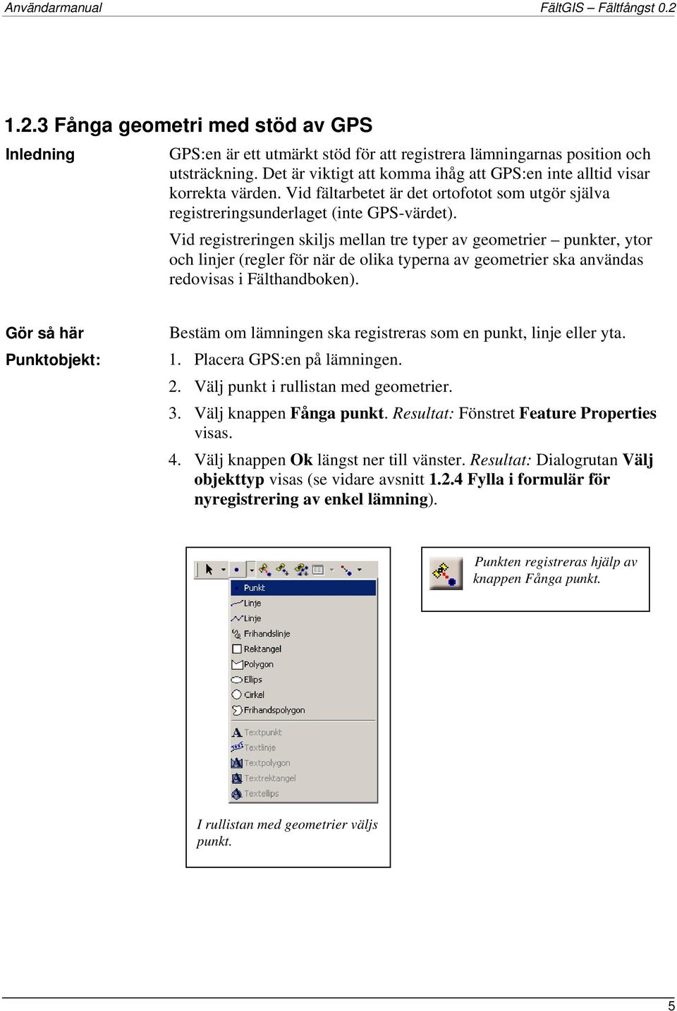 Vid registreringen skiljs mellan tre typer av geometrier punkter, ytor och linjer (regler för när de olika typerna av geometrier ska användas redovisas i Fälthandboken).