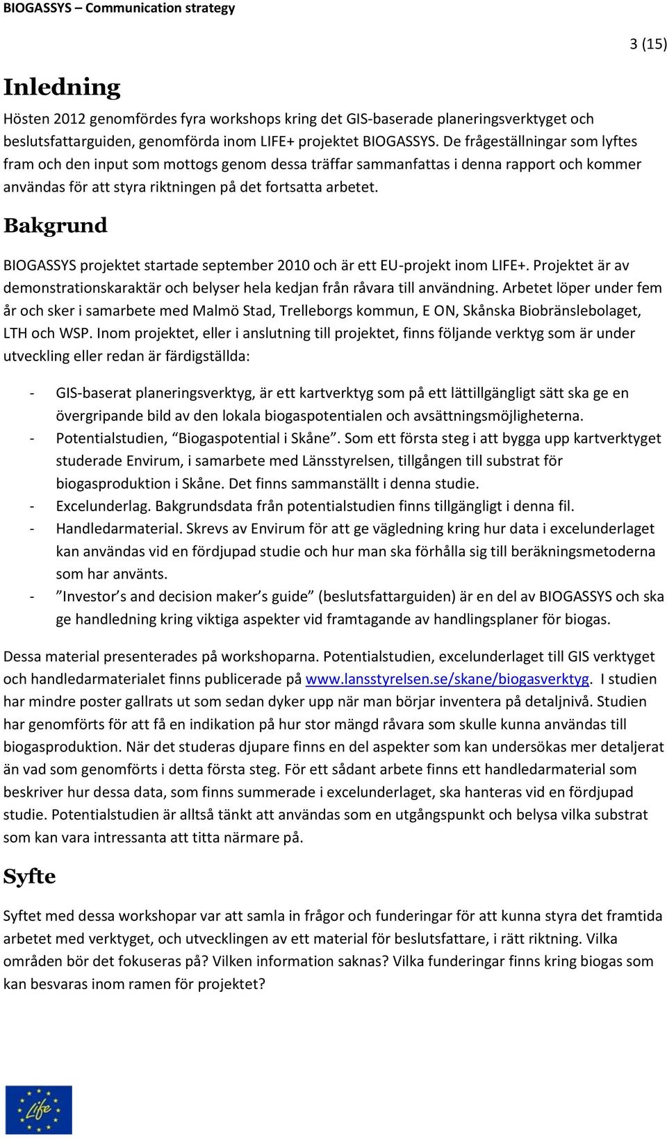 Bakgrund 3 (15) BIOGASSYS projektet startade september 2010 och är ett EU-projekt inom LIFE+. Projektet är av demonstrationskaraktär och belyser hela kedjan från råvara till användning.