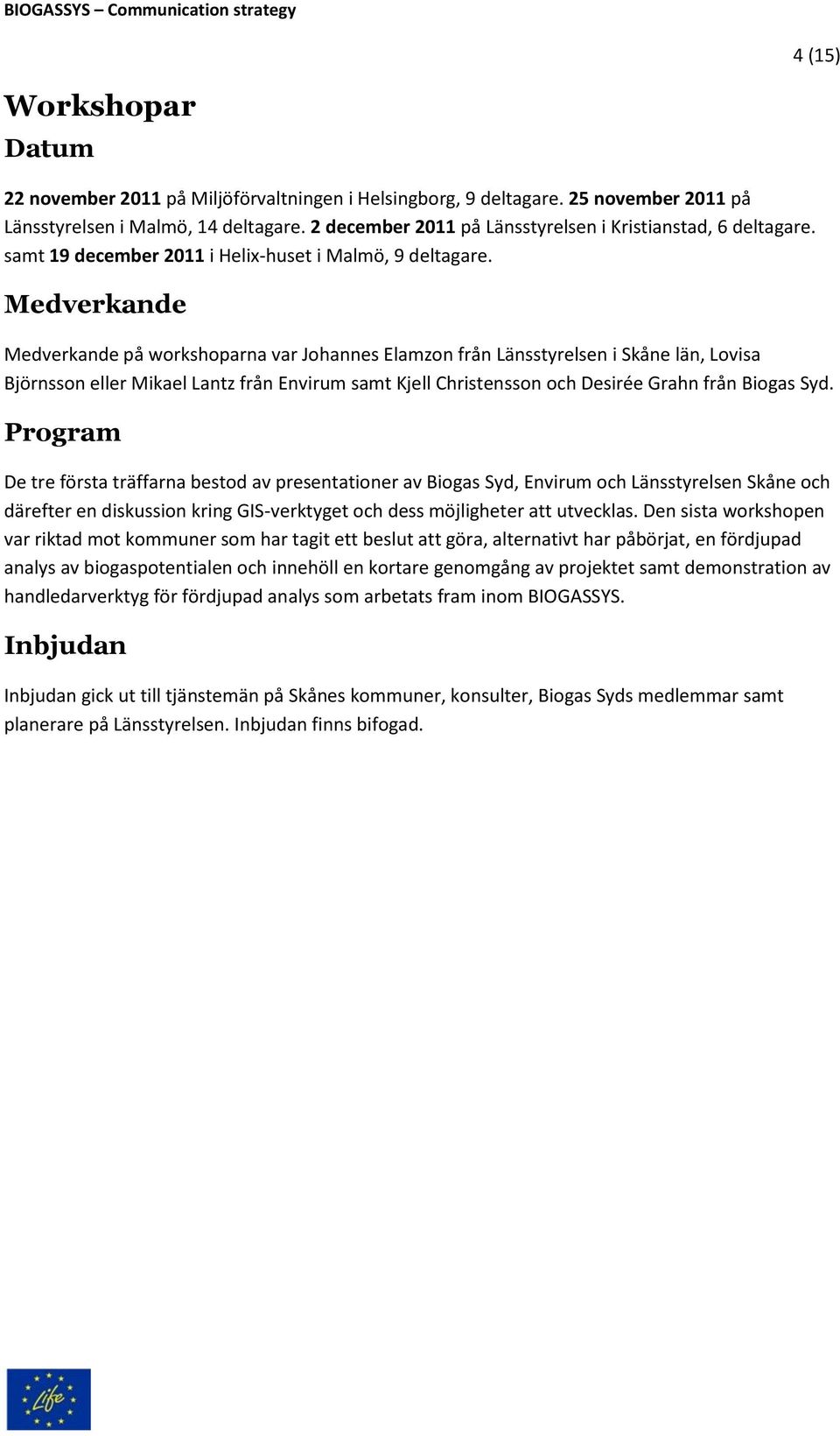 Medverkande Medverkande på workshoparna var Johannes Elamzon från Länsstyrelsen i Skåne län, Lovisa Björnsson eller Mikael Lantz från Envirum samt Kjell Christensson och Desirée Grahn från Biogas Syd.