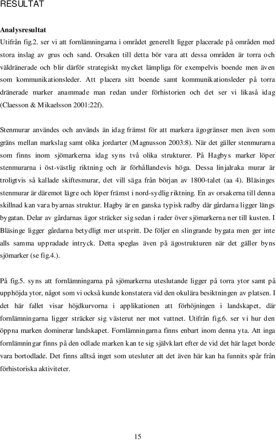 Att placera sitt boende samt kommunikationsleder på torra dränerade marker anammade man redan under förhistorien och det ser vi likaså idag (Claesson & Mikaelsson 2001:22f).