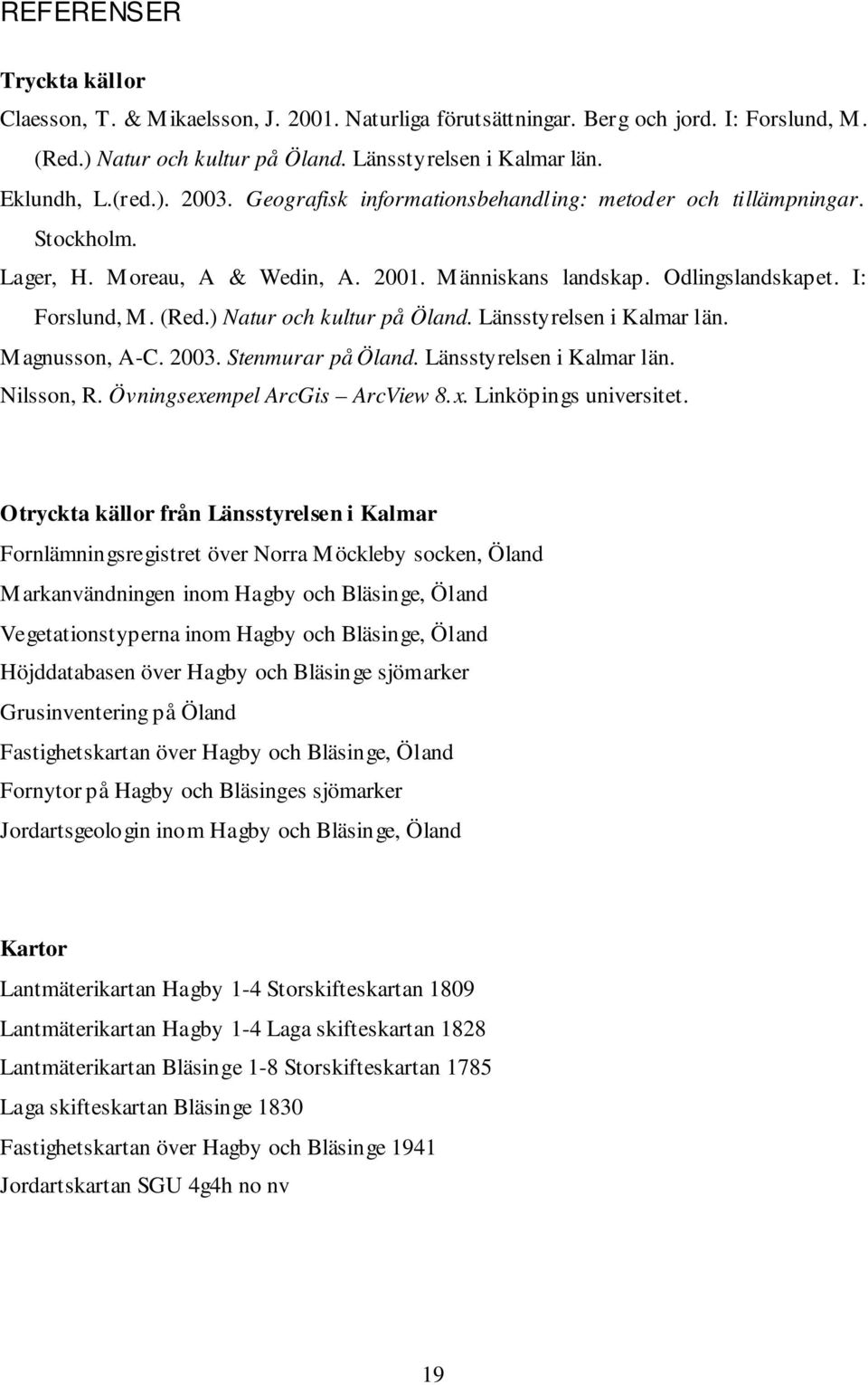 Länsstyrelsen i Kalmar län. Magnusson, A-C. 2003. Stenmurar på Öland. Länsstyrelsen i Kalmar län. Nilsson, R. Övningsexempel ArcGis ArcView 8.x. Linköpings universitet.