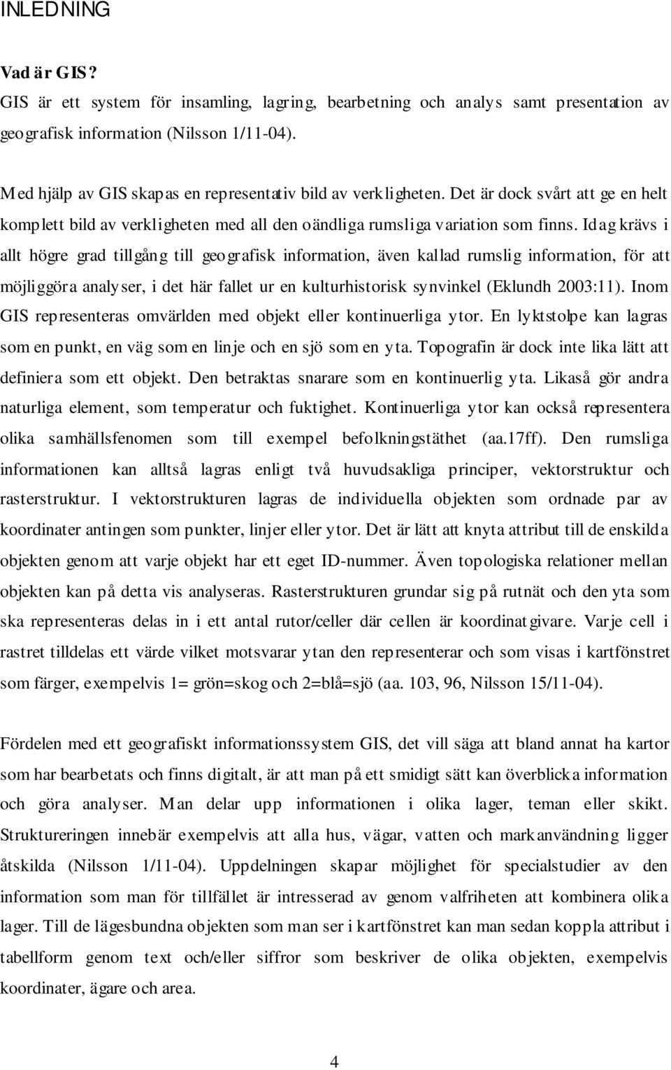 Idag krävs i allt högre grad tillgång till geografisk information, även kallad rumslig information, för att möjliggöra analyser, i det här fallet ur en kulturhistorisk synvinkel (Eklundh 2003:11).