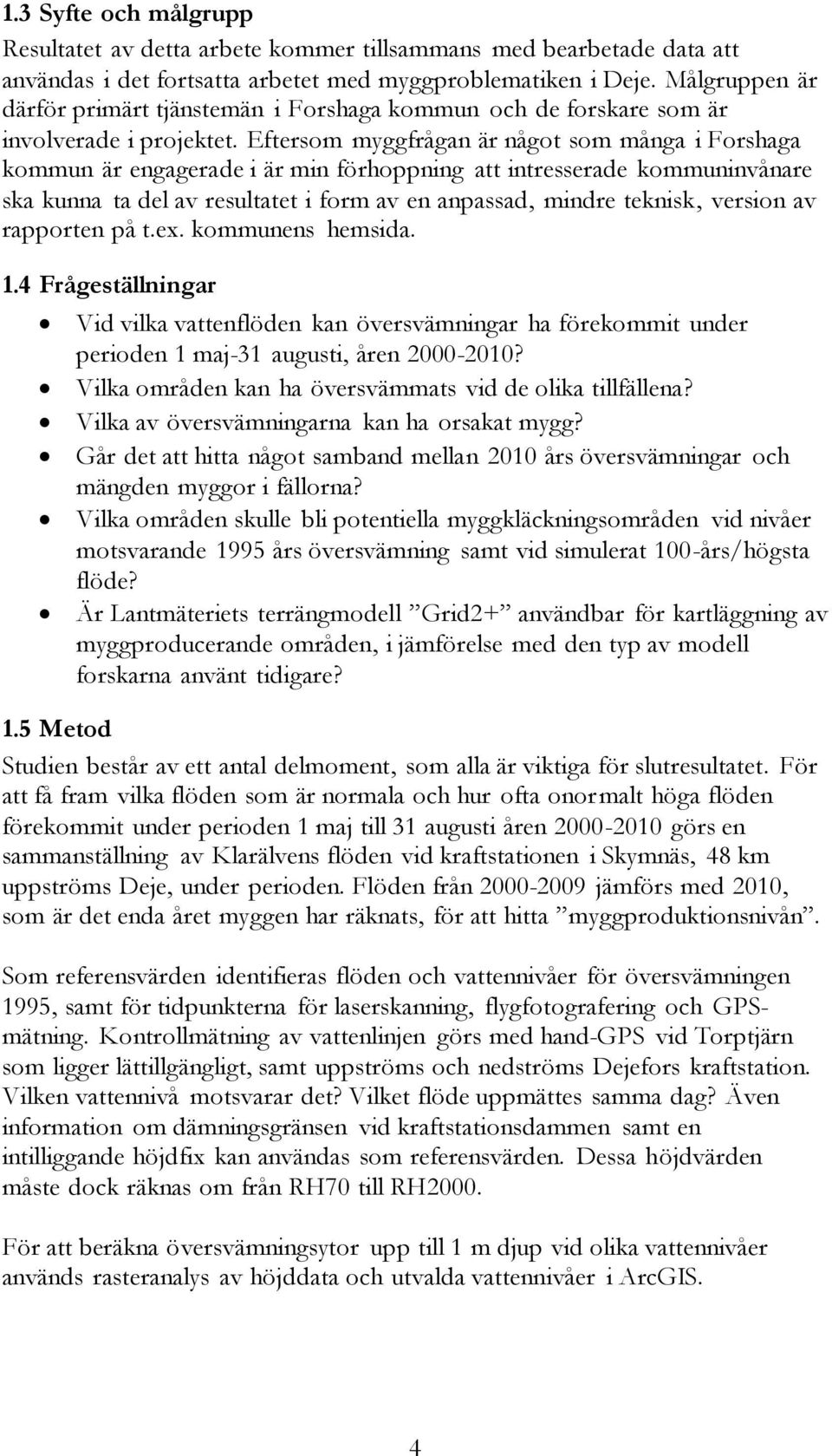 Eftersom myggfrågan är något som många i Forshaga kommun är engagerade i är min förhoppning att intresserade kommuninvånare ska kunna ta del av resultatet i form av en anpassad, mindre teknisk,