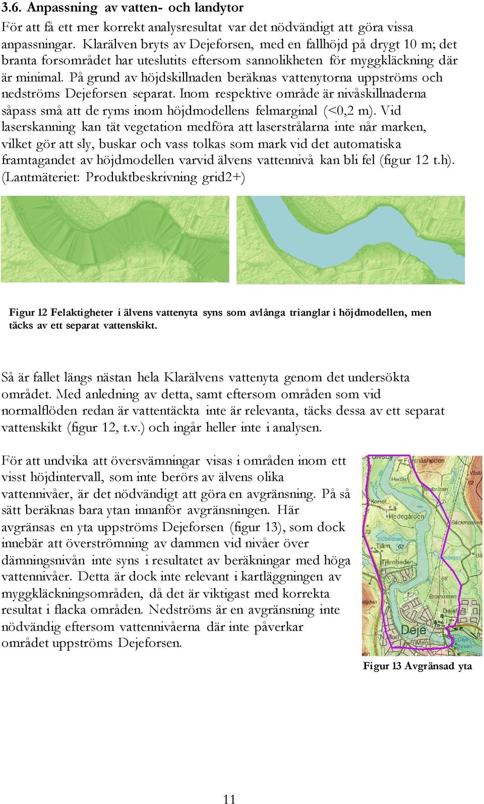 På grund av höjdskillnaden beräknas vattenytorna uppströms och nedströms Dejeforsen separat. Inom respektive område är nivåskillnaderna såpass små att de ryms inom höjdmodellens felmarginal (<0,2 m).