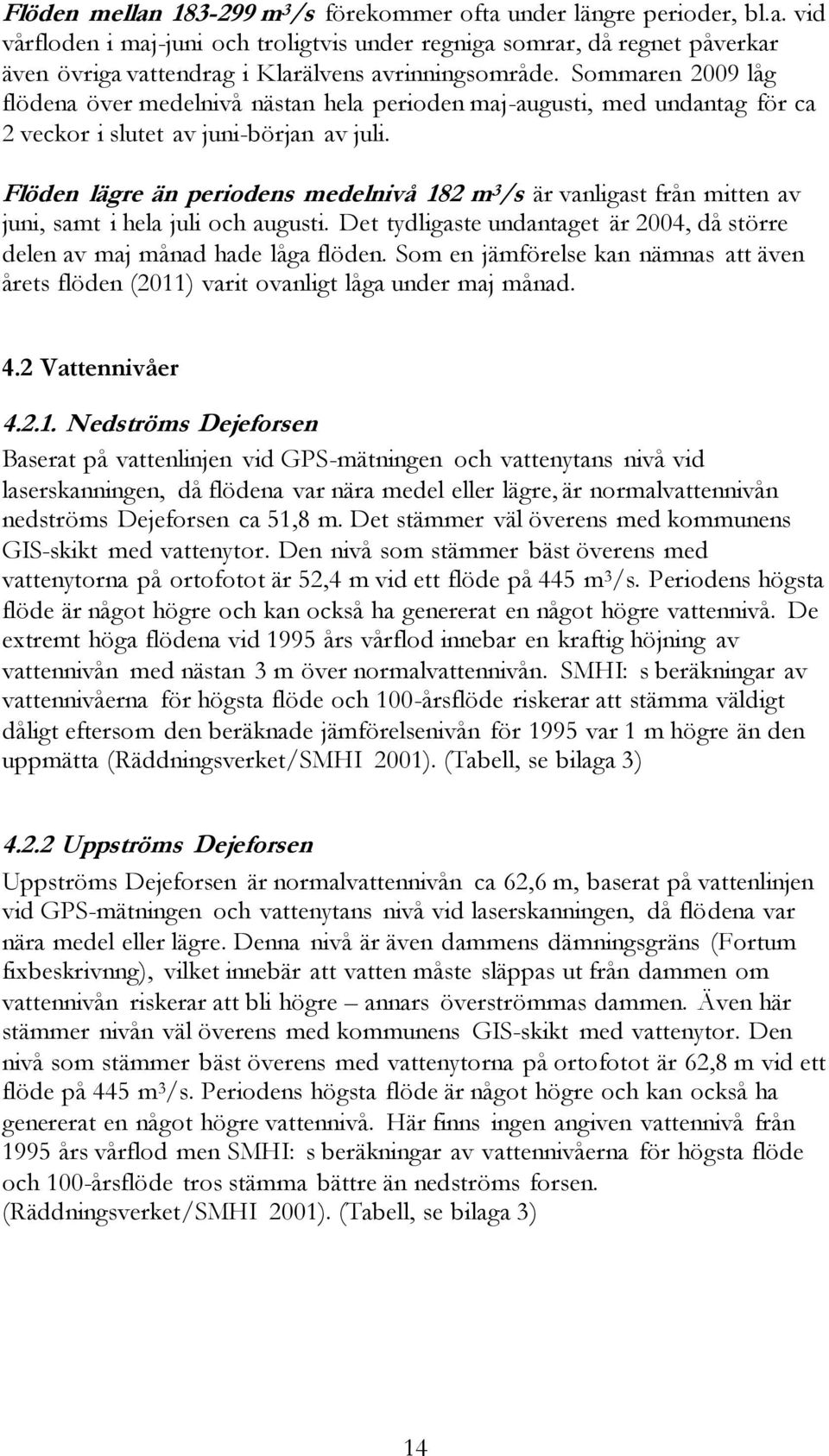 Flöden lägre än periodens medelnivå 182 m 3 /s är vanligast från mitten av juni, samt i hela juli och augusti. Det tydligaste undantaget är 2004, då större delen av maj månad hade låga flöden.