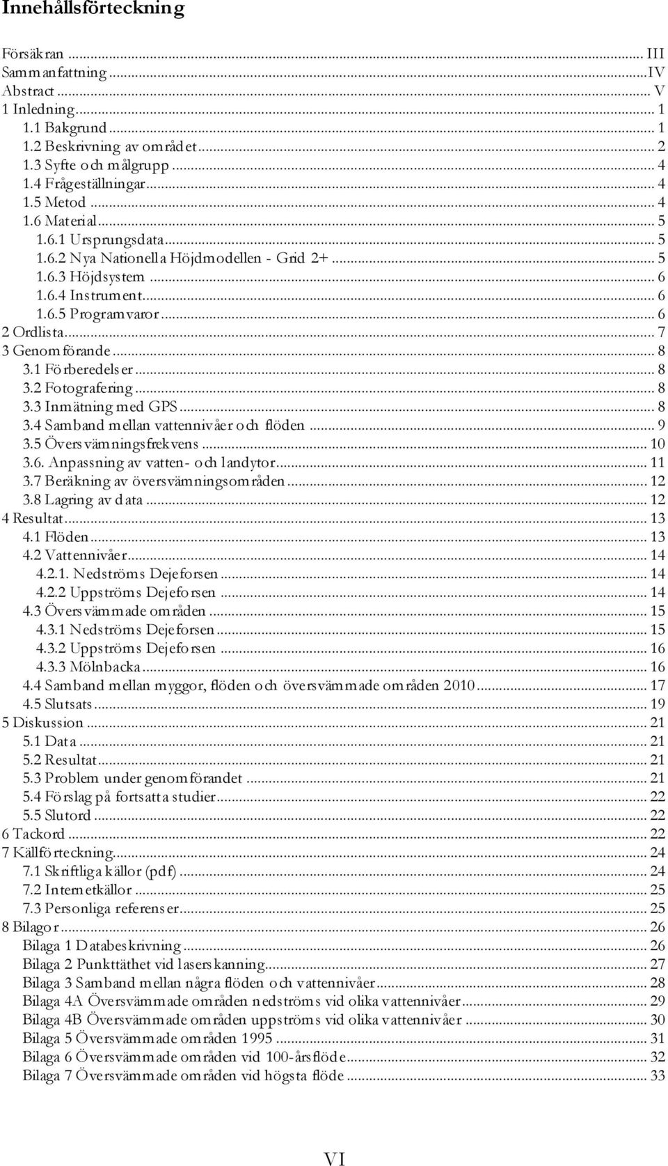 .. 8 3.1 Förberedelser... 8 3.2 Fotografering... 8 3.3 Inmätning med GPS... 8 3.4 Samband mellan vattennivåer och flöden... 9 3.5 Översvämningsfrekvens... 10 3.6. Anpassning av vatten- och landytor.