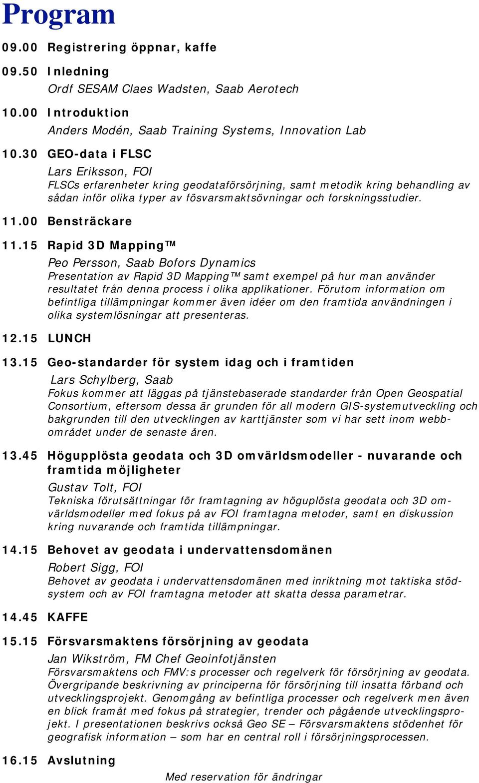 00 Bensträckare 11.15 Rapid 3D Mapping Peo Persson, Saab Bofors Dynamics Presentation av Rapid 3D Mapping samt exempel på hur man använder resultatet från denna process i olika applikationer.