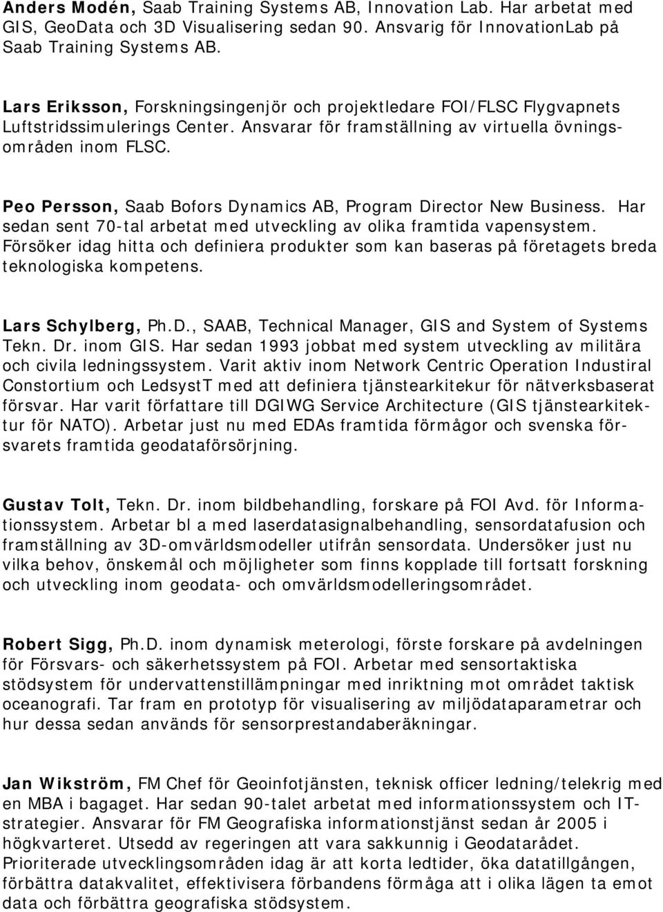 Peo Persson, Saab Bofors Dynamics AB, Program Director New Business. Har sedan sent 70-tal arbetat med utveckling av olika framtida vapensystem.