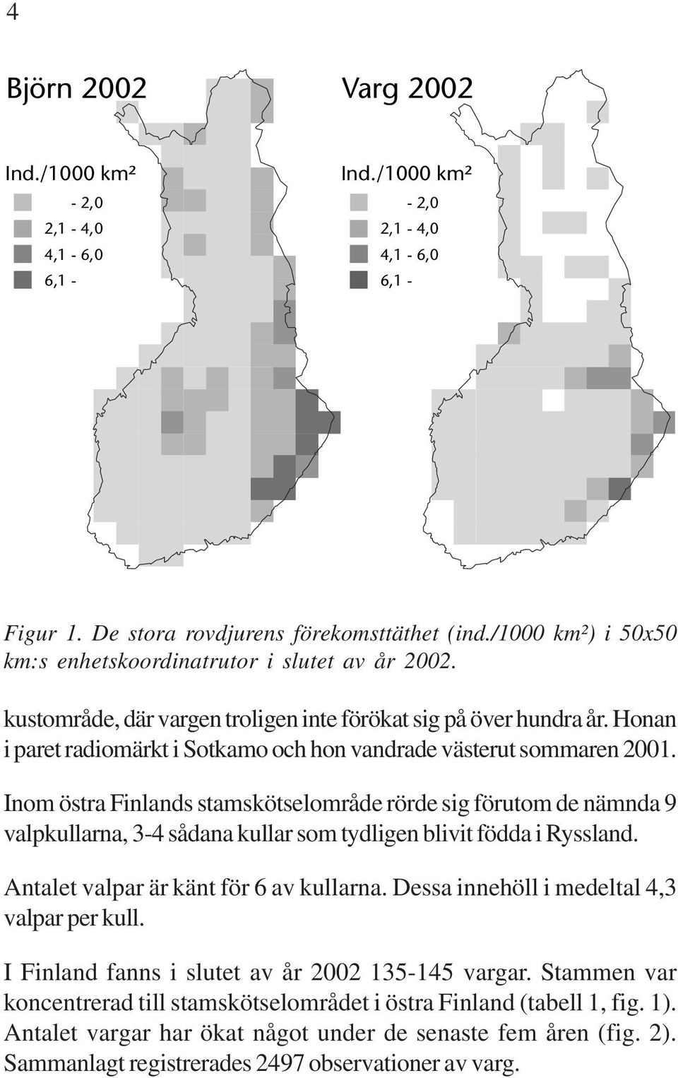 Inom östra Finlands stamskötselområde rörde sig förutom de nämnda 9 valpkullarna, 3-4 sådana kullar som tydligen blivit födda i Ryssland. Antalet valpar är känt för 6 av kullarna.