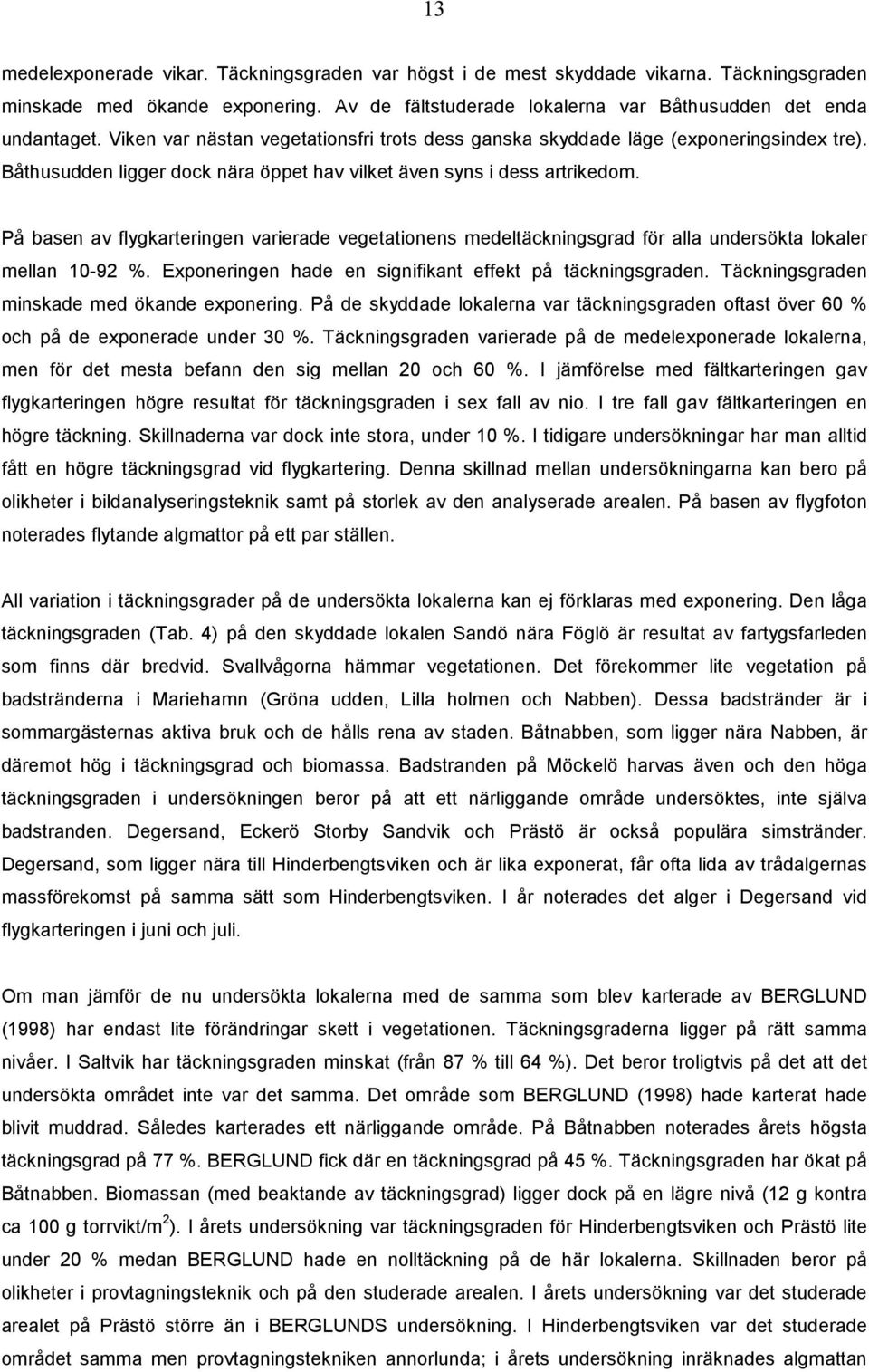 På basen av flygkarteringen varierade vegetationens medeltäckningsgrad för alla undersökta lokaler mellan 1-92 %. Exponeringen hade en signifikant effekt på täckningsgraden.