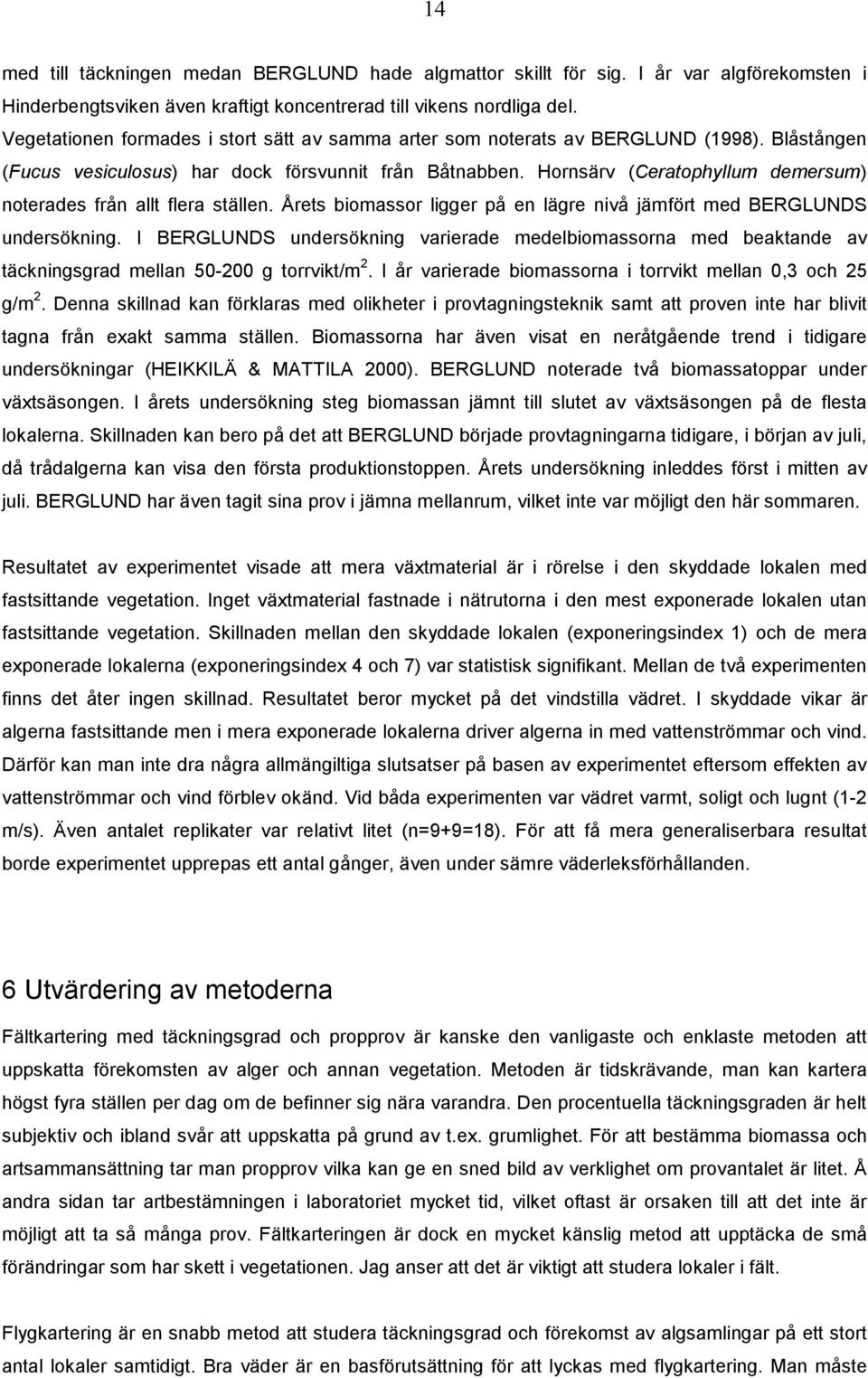 Hornsärv (Ceratophyllum demersum) noterades från allt flera ställen. Årets biomassor ligger på en lägre nivå jämfört med BERGLUNDS undersökning.