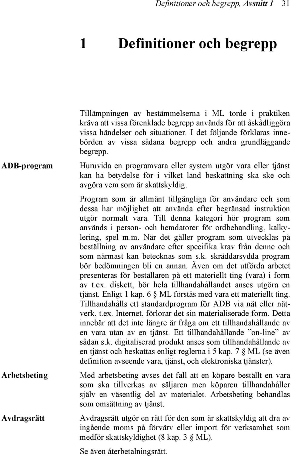 Huruvida en programvara eller system utgör vara eller tjänst kan ha betydelse för i vilket land beskattning ska ske och avgöra vem som är skattskyldig.