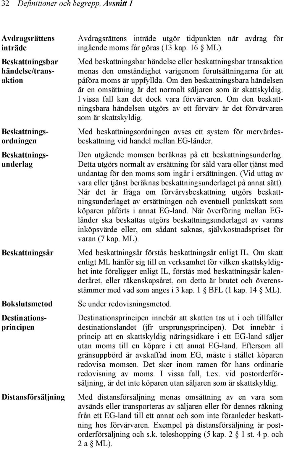 Med beskattningsbar händelse eller beskattningsbar transaktion menas den omständighet varigenom förutsättningarna för att påföra moms är uppfyllda.